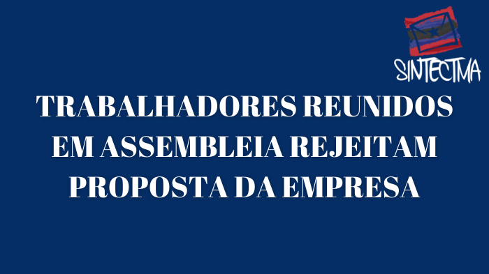 TRABALHADORES REUNIDOS EM ASSEMBLEIA REJEITAM PROPOSTA DA EMPRESA