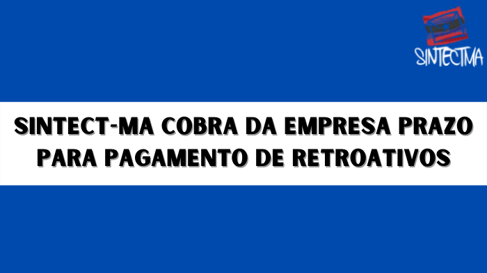 SINTECT-MA COBRA DA EMPRESA PRAZO PARA PAGAMENTO DE RETROATIVOS