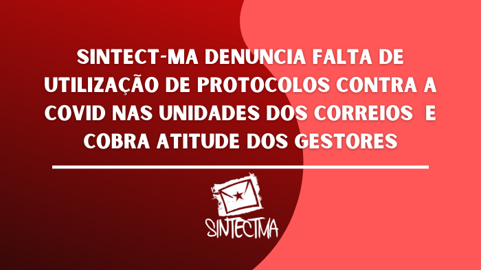 SINTECT-MA DENUNCIA FALTA DE UTILIZAÇÃO DE PROTOCOLOS CONTRA A COVID NAS UNIDADES DOS CORREIOS  E COBRA ATITUDE DOS GESTORES