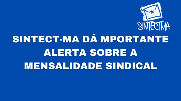 SINTECT-MA DÁ IMPORTANTE ALERTA SOBRE A MENSALIDADE SINDICAL