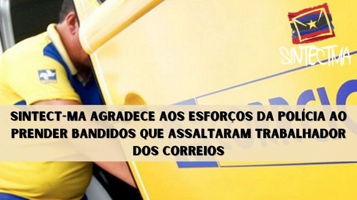 SINTECT-MA AGRADECE AOS ESFORÇOS DA POLÍCIA AO PRENDER BANDIDOS QUE ASSALTARAM TRABALHADOR DOS CORREIOS