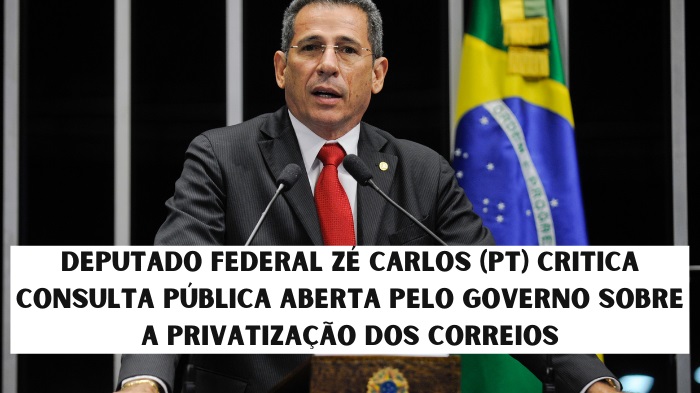 DEPUTADO FEDERAL ZÉ CARLOS (PT) CRITICA CONSULTA PÚBLICA ABERTA PELO GOVERNO SOBRE A PRIVATIZAÇÃO DOS CORREIOS