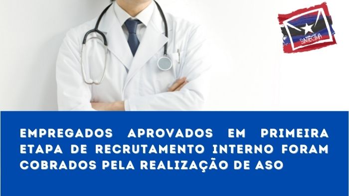 EMPREGADOS APROVADOS EM PRIMEIRA ETAPA DE RECRUTAMENTO INTERNO FORAM COBRADOS PELA REALIZAÇÃO DE ASO