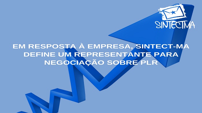 EM RESPOSTA À EMPRESA, SINTECT-MA DEFINE UM REPRESENTANTE PARA NEGOCIAÇÃO SOBRE PLR