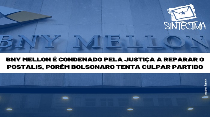 BNY MELLON É CONDENADO PELA JUSTIÇA A REPARAR O POSTALIS, PORÉM BOLSONARO TENTA CULPAR PARTIDO