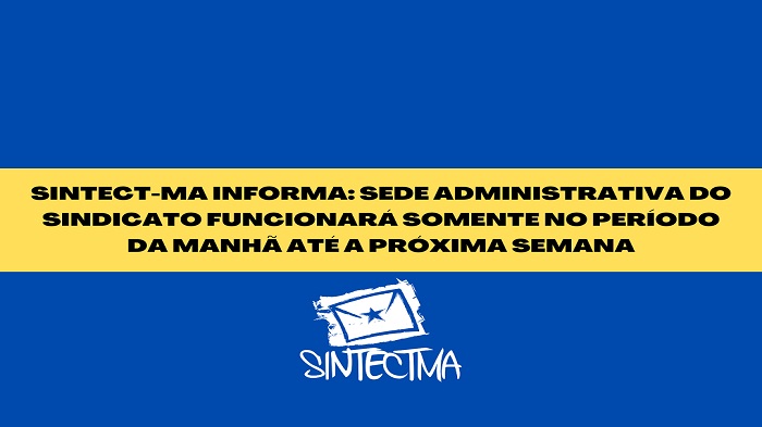 SINTECT-MA INFORMA: SEDE ADMINISTRATIVA DO SINDICATO FUNCIONARÁ SOMENTE NO PERÍODO DA MANHÃ ATÉ A PRÓXIMA SEMANA