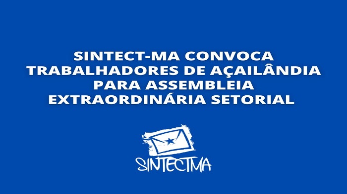 SINTECT-MA CONVOCA TRABALHADORES DE AÇAILÂNDIA PARA ASSEMBLEIA EXTRAORDINÁRIA SETORIAL