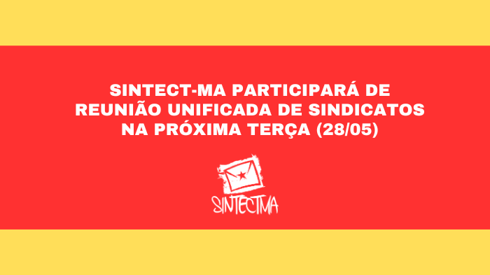 SINTECT-MA PARTICIPARÁ DE REUNIÃO UNIFICADA DE SINDICATOS DIA 28/05