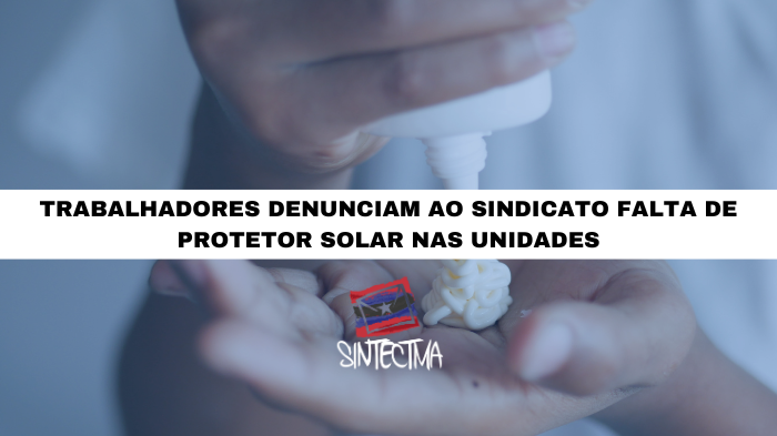 TRABALHADORES DENUNCIAM AO SINDICATO FALTA DE PROTETOR SOLAR NAS UNIDADES