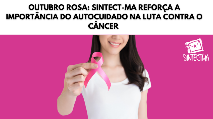 OUTUBRO ROSA: SINTECT-MA REFORÇA A IMPORTÂNCIA DO AUTOCUIDADO NA LUTA CONTRA O CÂNCER