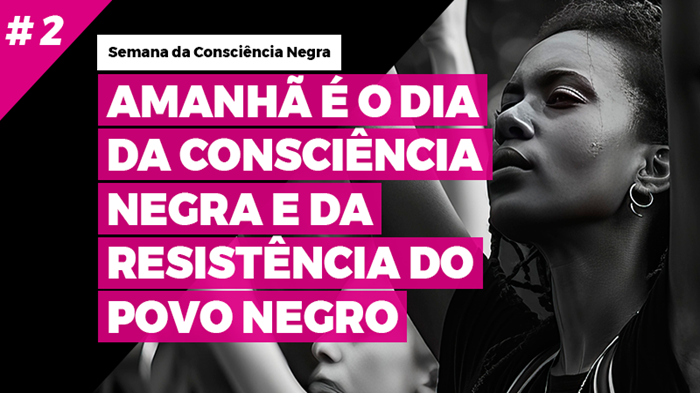 AMANHÃ É O DIA DA CONSCIÊNCIA NEGRA E DA RESISTÊNCIA DO POVO NEGRO