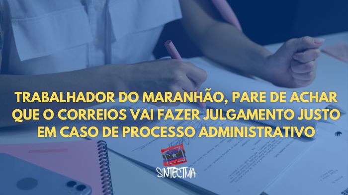 TRABALHADOR DO MARANHÃO, PARE DE ACHAR QUE O CORREIOS VAI FAZER JULGAMENTO JUSTO EM CASO DE PROCESSO ADMINISTRATIVO