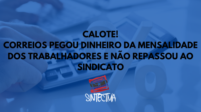 CALOTE! CORREIOS PEGOU DINHEIRO DA MENSALIDADE DOS TRABALHADORES E NÃO REPASSOU AO SINDICATO