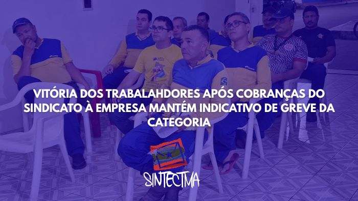 VITÓRIA DOS TRABALAHDORES APÓS COBRANÇAS DO SINDICATO À EMPRESA MANTÉM INDICATIVO DE GREVE DA CATEGORIA
