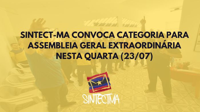 SINTECT-MA CONVOCA CATEGORIA PARA ASSEMBLEIA GERAL EXTRAORDINÁRIA NESTA QUARTA (23/07)