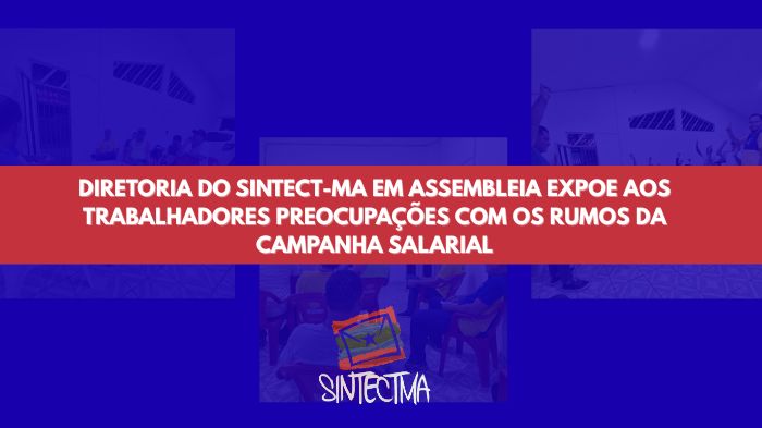 DIRETORIA DO SINTECT-MA EM ASSEMBLEIA EXPOE AOS TRABALHADORES PREOCUPAÇÕES COM OS RUMOS DA CAMPANHA SALARIAL