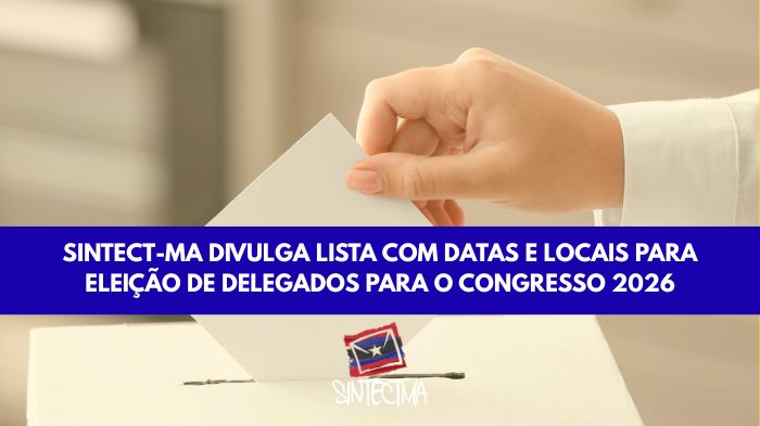 SINTECT-MA DIVULGA LISTA COM DATAS E LOCAIS PARA ELEIÇÃO DE DELEGADOS PARA O CONGRESSO 2026