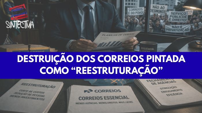 DESTRUIÇÃO DOS CORREIOS PINTADA COMO “REESTRUTURAÇÃO”