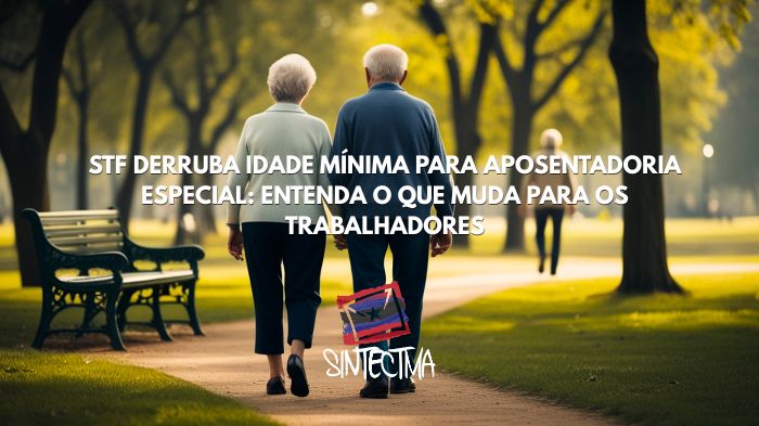 STF DERRUBA IDADE MÍNIMA PARA APOSENTADORIA ESPECIAL: ENTENDA&hellip;